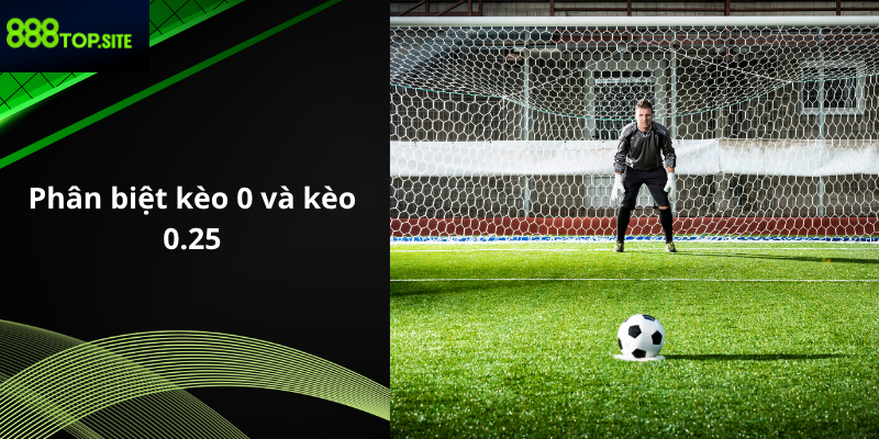 Phân biệt kèo 0 và kèo 0.25