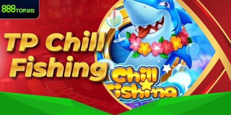 Trải nghiệm săn thưởng cùng Chill Fishing